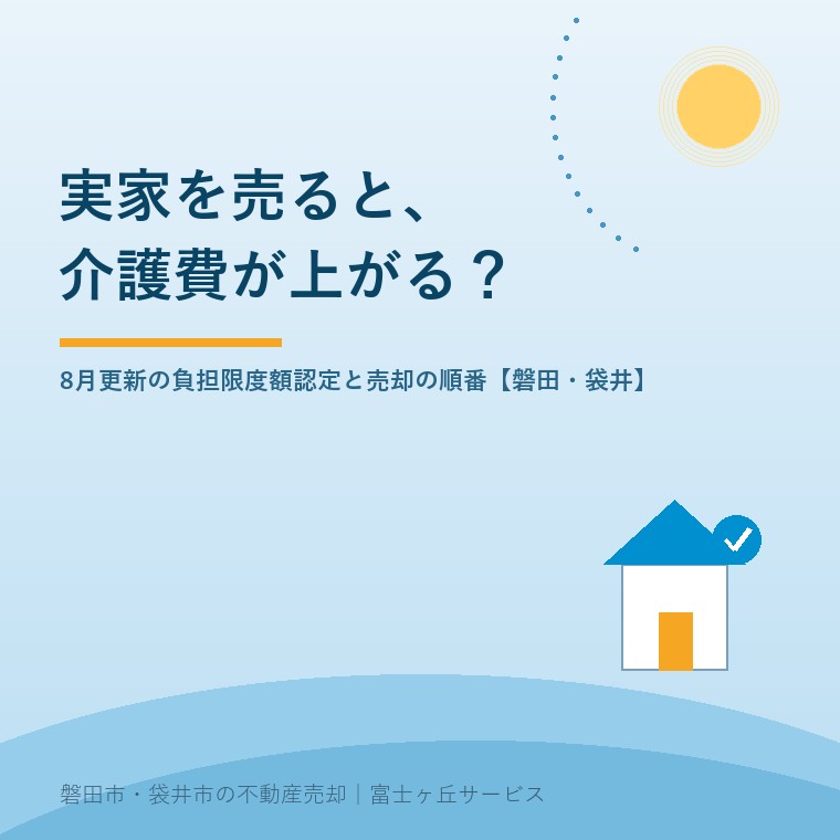 実家を売ると介護費が上がる？8月更新の負担限度額認定と売却の順番【磐田・袋井】